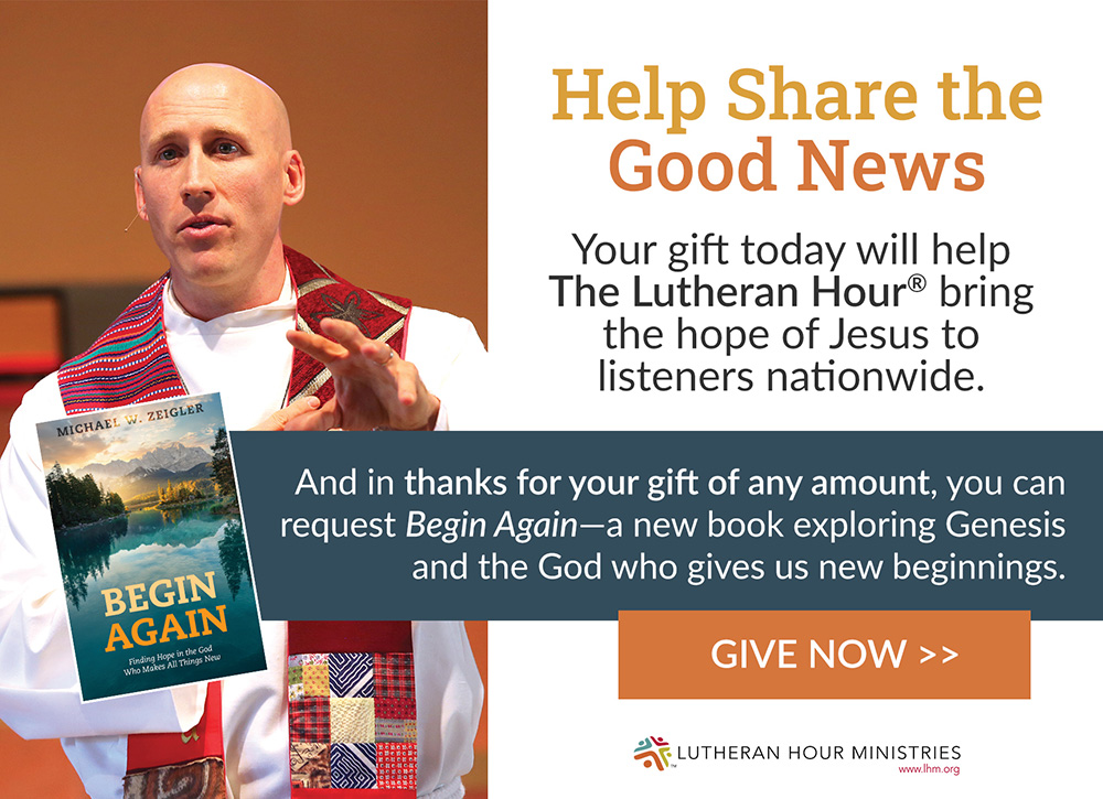 Fall giving campaign for The Lutheran Hour. Receive Begin Again, by Michael Zeigler as a free gift.